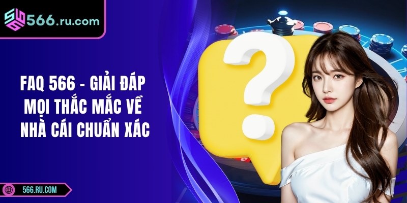 FAQ 566 – Giải Đáp Mọi Thắc Mắc Về Nhà Cái Chuẩn Xác