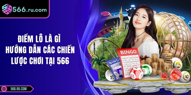Điểm Lô Là Gì – Hướng Dẫn Các Chiến Lược Chơi Tại 566