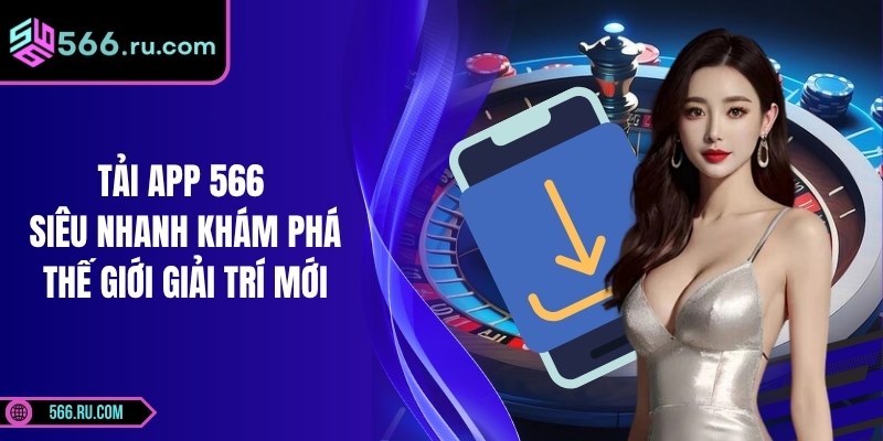 Tải App 566 Siêu Nhanh Khám Phá Thế Giới Giải Trí Mới