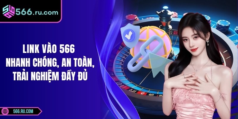 Link vào 566 Nhanh Chóng, An Toàn, Trải Nghiệm Đầy Đủ