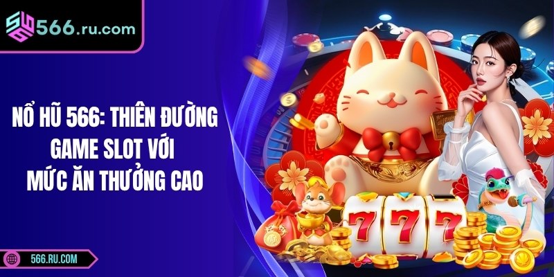 Nổ Hũ 566: Thiên Đường Game Slot Với Mức Ăn Thưởng Cao